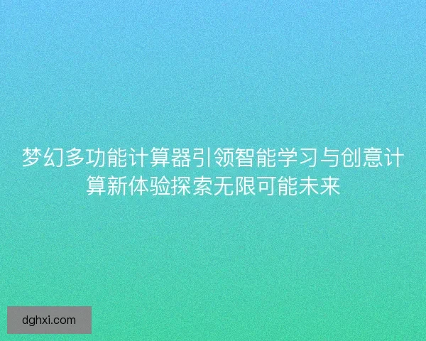 梦幻多功能计算器引领智能学习与创意计算新体验探索无限可能未来 梦幻多功能计算器引领智能学习与创意计算新体验探索无限可能未来