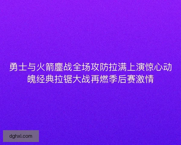 勇士与火箭鏖战全场攻防拉满上演惊心动魄经典拉锯大战再燃季后赛激情 勇士与火箭鏖战全场攻防拉满上演惊心动魄经典拉锯大战再燃季后赛激情