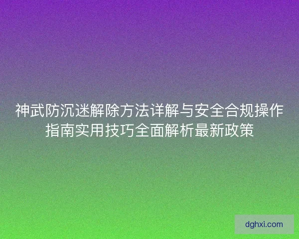 神武防沉迷解除方法详解与安全合规操作指南实用技巧全面解析最新政策 神武防沉迷解除方法详解与安全合规操作指南实用技巧全面解析最新政策