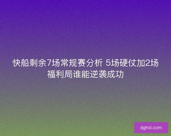 快船剩余7场常规赛分析 5场硬仗加2场福利局谁能逆袭成功